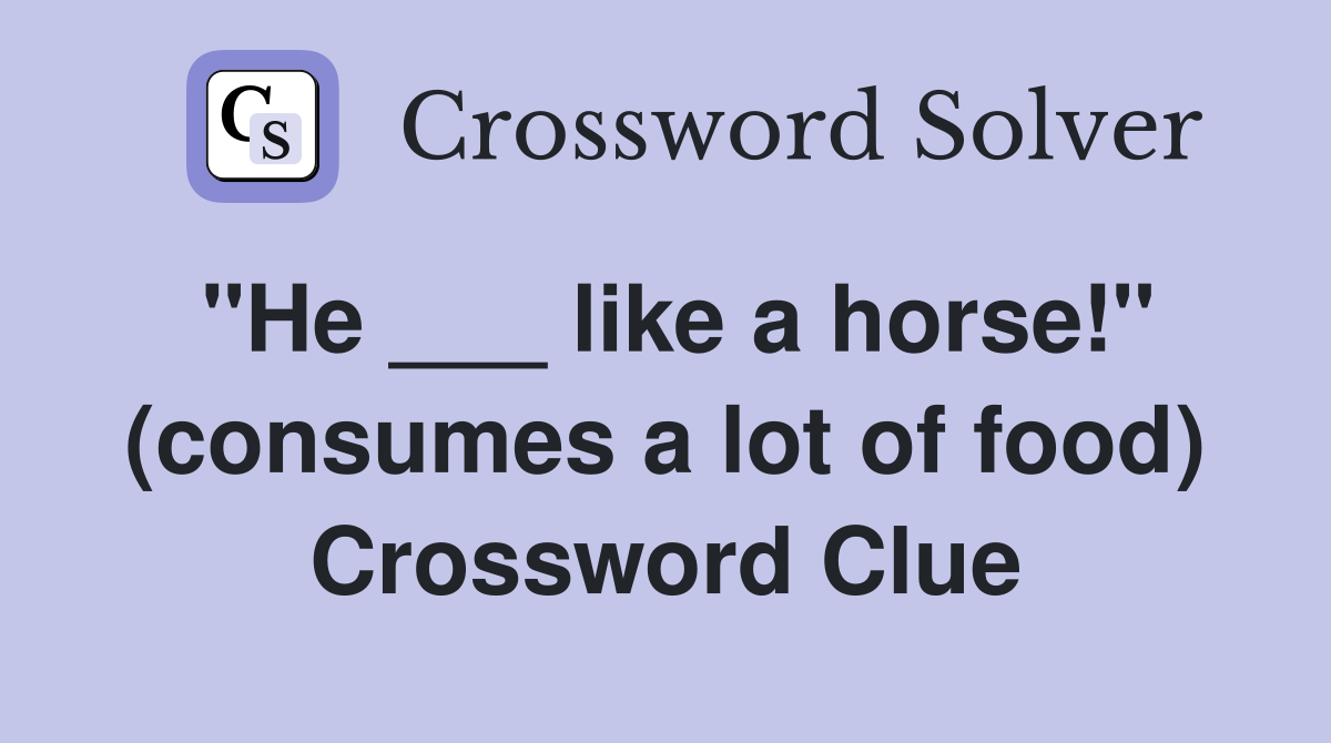 "He ___ like a horse!" (consumes a lot of food) Crossword Clue